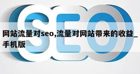 网站流量对seo,流量对网站带来的收益_手机版