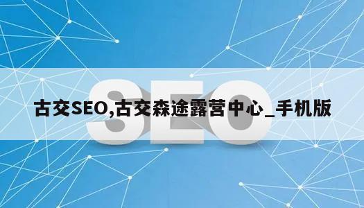 古交SEO,古交森途露营中心_手机版