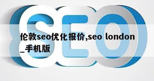 伦敦seo优化报价,seo london_手机版