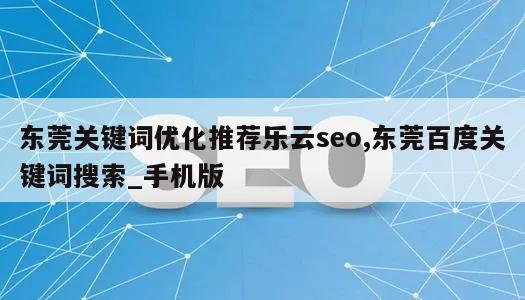 东莞关键词优化推荐乐云seo,东莞百度关键词搜索_手机版