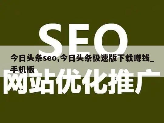 今日头条seo,今日头条极速版下载赚钱_手机版