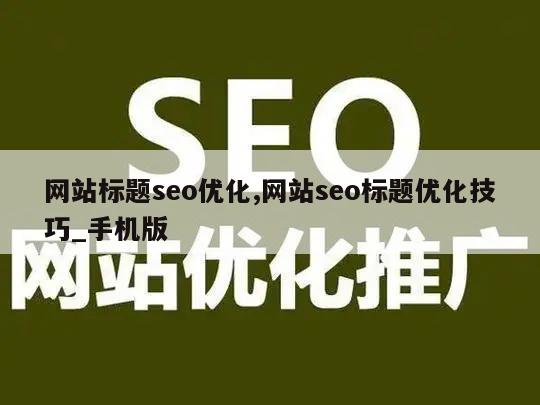 网站标题seo优化,网站seo标题优化技巧_手机版