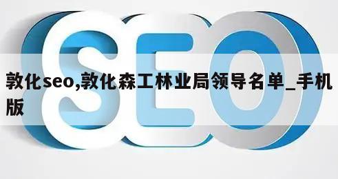 敦化seo,敦化森工林业局领导名单_手机版