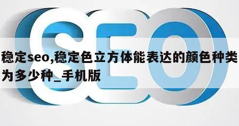 稳定seo,稳定色立方体能表达的颜色种类为多少种_手机版