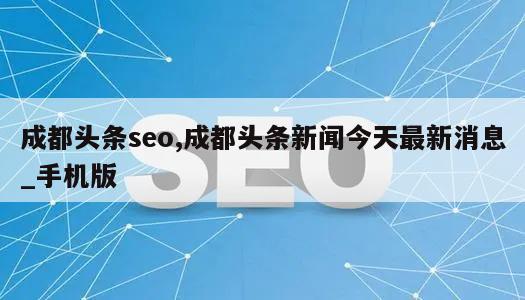 成都头条seo,成都头条新闻今天最新消息_手机版