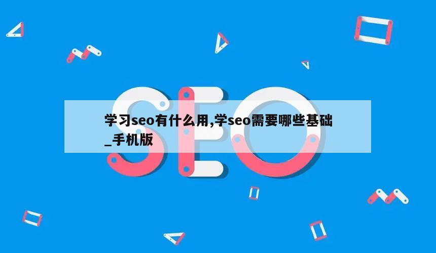 学习seo有什么用,学seo需要哪些基础_手机版