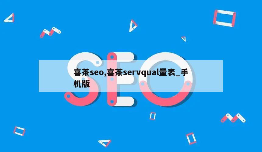 喜茶seo,喜茶servqual量表_手机版