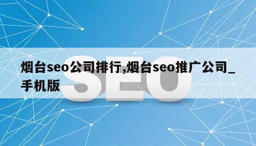 烟台seo公司排行,烟台seo推广公司_手机版