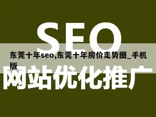 东莞十年seo,东莞十年房价走势图_手机版