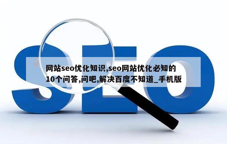 网站seo优化知识,seo网站优化必知的10个问答,问吧,解决百度不知道_手机版