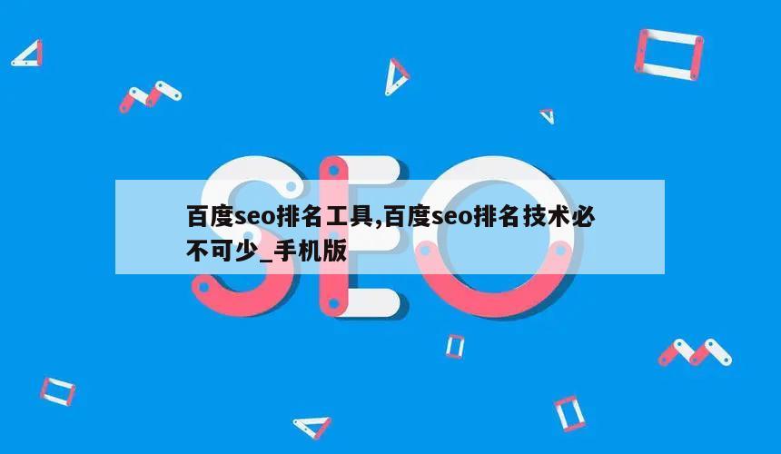 百度seo排名工具,百度seo排名技术必不可少_手机版