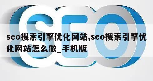 seo搜索引擎优化网站,seo搜索引擎优化网站怎么做_手机版