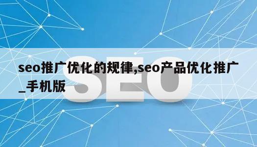 seo推广优化的规律,seo产品优化推广_手机版