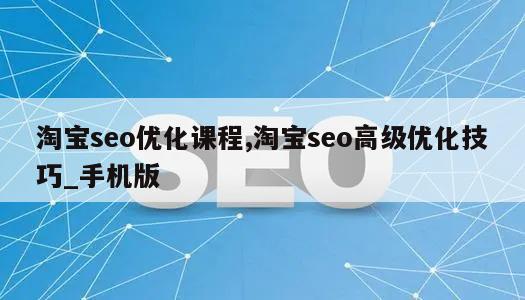 淘宝seo优化课程,淘宝seo高级优化技巧_手机版