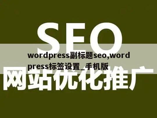 wordpress副标题seo,wordpress标签设置_手机版