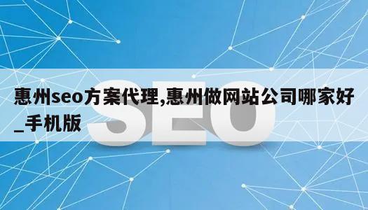 惠州seo方案代理,惠州做网站公司哪家好_手机版