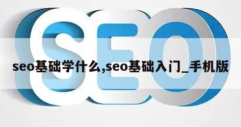 seo基础学什么,seo基础入门_手机版