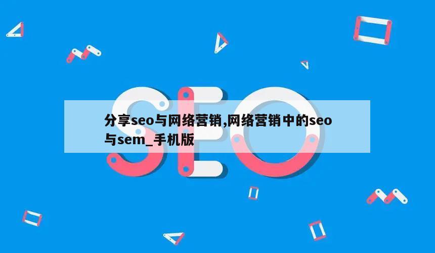 分享seo与网络营销,网络营销中的seo与sem_手机版