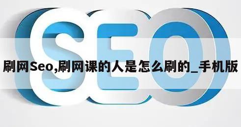 刷网Seo,刷网课的人是怎么刷的_手机版