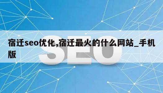 宿迁seo优化,宿迁最火的什么网站_手机版