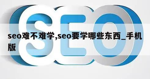 seo难不难学,seo要学哪些东西_手机版