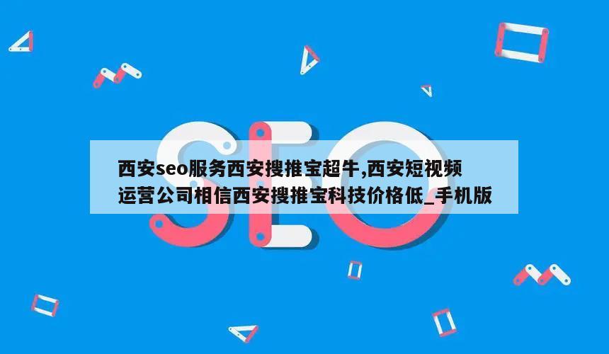 西安seo服务西安搜推宝超牛,西安短视频运营公司相信西安搜推宝科技价格低_手机版