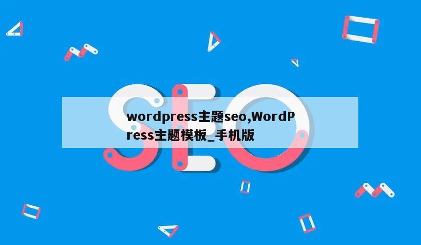 wordpress主题seo,WordPress主题模板_手机版