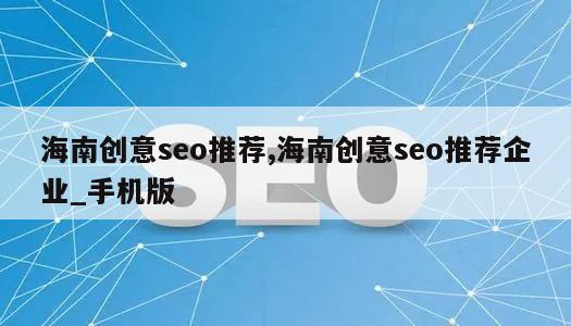 海南创意seo推荐,海南创意seo推荐企业_手机版