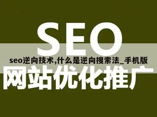 seo逆向技术,什么是逆向搜索法_手机版