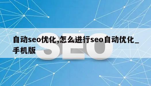 自动seo优化,怎么进行seo自动优化_手机版