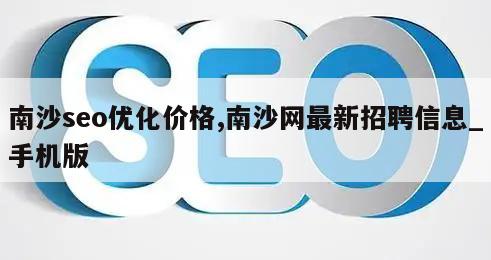 南沙seo优化价格,南沙网最新招聘信息_手机版