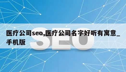 医疗公司seo,医疗公司名字好听有寓意_手机版