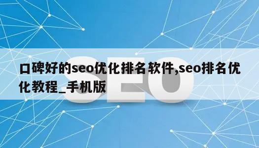 口碑好的seo优化排名软件,seo排名优化教程_手机版