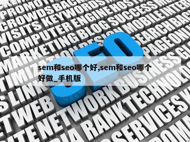 sem和seo哪个好,sem和seo哪个好做_手机版