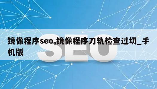 镜像程序seo,镜像程序刀轨检查过切_手机版