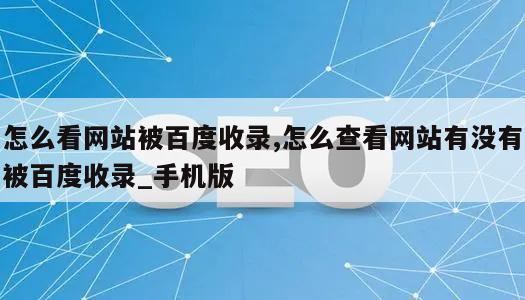 怎么看网站被百度收录,怎么查看网站有没有被百度收录_手机版