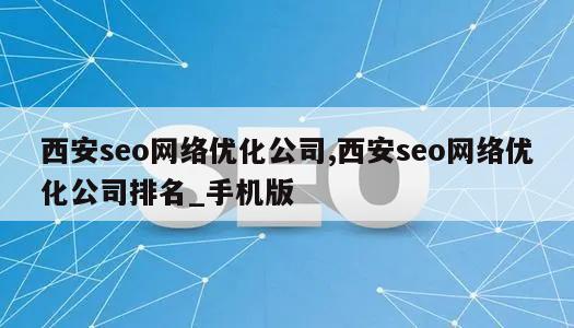 西安seo网络优化公司,西安seo网络优化公司排名_手机版