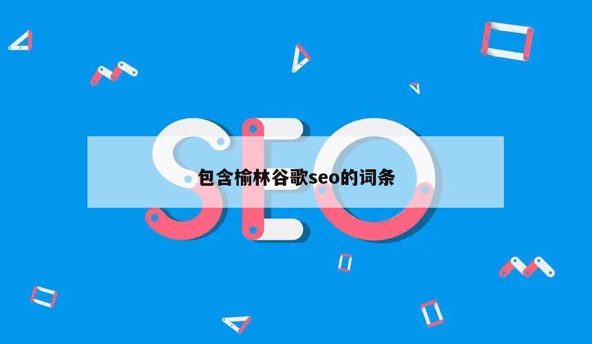 包含榆林谷歌seo的词条