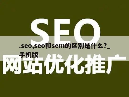 .seo,seo和sem的区别是什么?_手机版