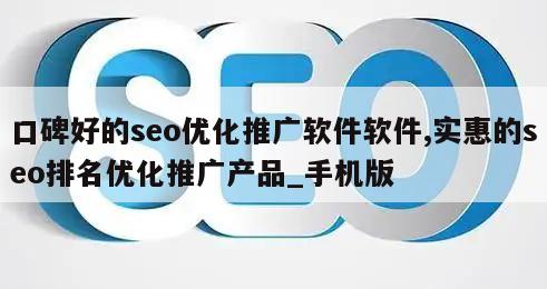 口碑好的seo优化推广软件软件,实惠的seo排名优化推广产品_手机版