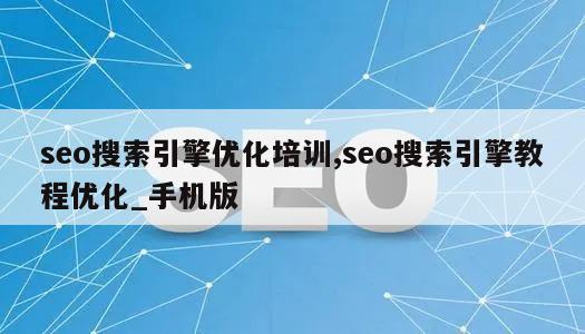 seo搜索引擎优化培训,seo搜索引擎教程优化_手机版