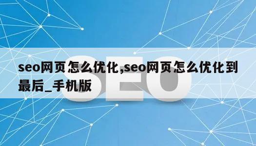 seo网页怎么优化,seo网页怎么优化到最后_手机版