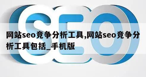 网站seo竞争分析工具,网站seo竞争分析工具包括_手机版