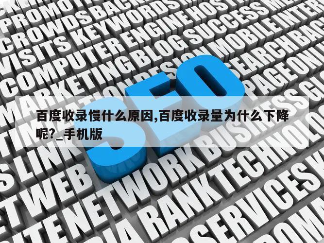 百度收录慢什么原因,百度收录量为什么下降呢?_手机版