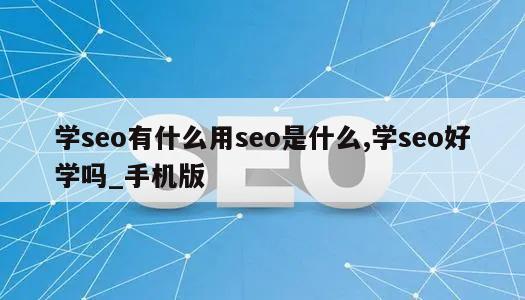 学seo有什么用seo是什么,学seo好学吗_手机版