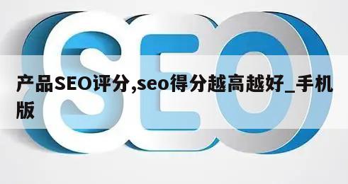 产品SEO评分,seo得分越高越好_手机版