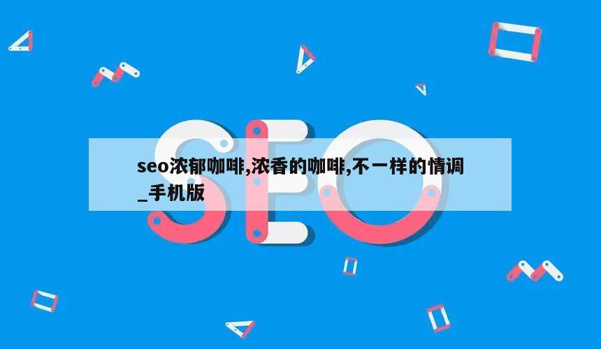 seo浓郁咖啡,浓香的咖啡,不一样的情调_手机版