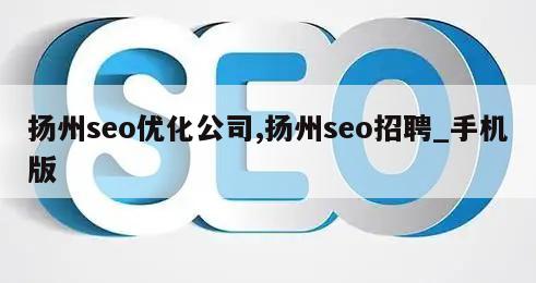 扬州seo优化公司,扬州seo招聘_手机版