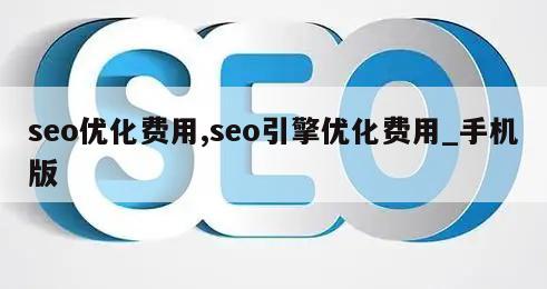 seo优化费用,seo引擎优化费用_手机版