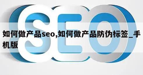 如何做产品seo,如何做产品防伪标签_手机版